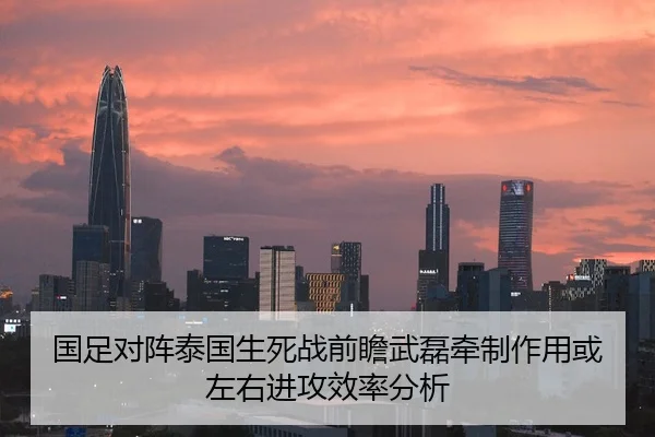 国足对阵泰国生死战前瞻武磊牵制作用或左右进攻效率分析（8868 SPORTS）