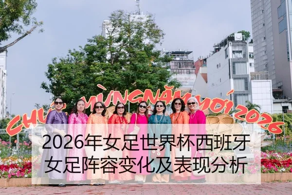 2026年女足世界杯西班牙女足阵容变化及表现分析