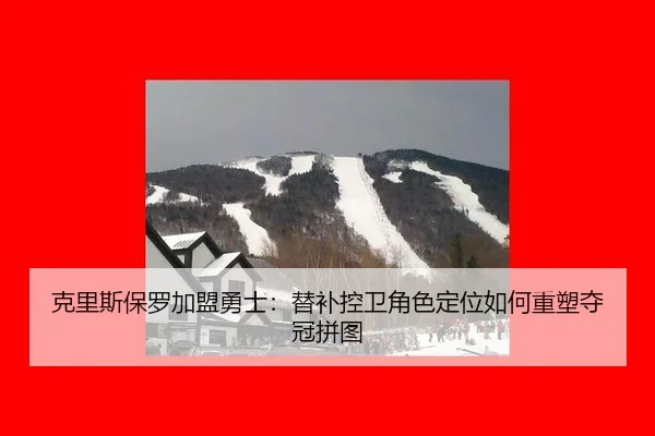 克里斯保罗加盟勇士：替补控卫角色定位如何重塑夺冠拼图