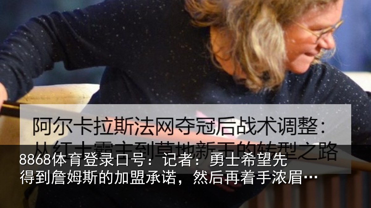 8868体育登录口号：记者：勇士相关情况的加盟承诺相关情况易
