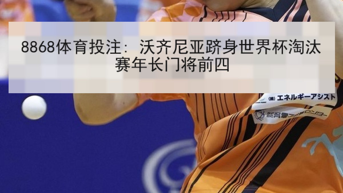 8868体育投注: 沃齐尼亚跻身世界杯淘汰赛年长门将前四