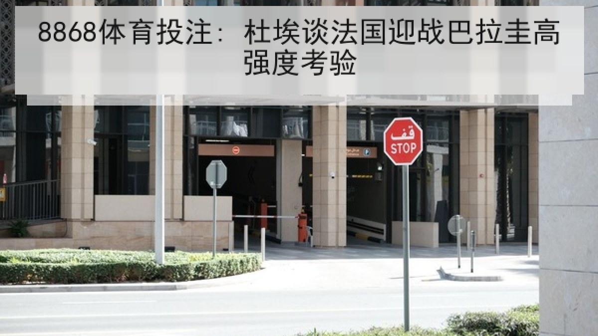 8868体育投注: 杜埃谈法国迎战巴拉圭高强度考验