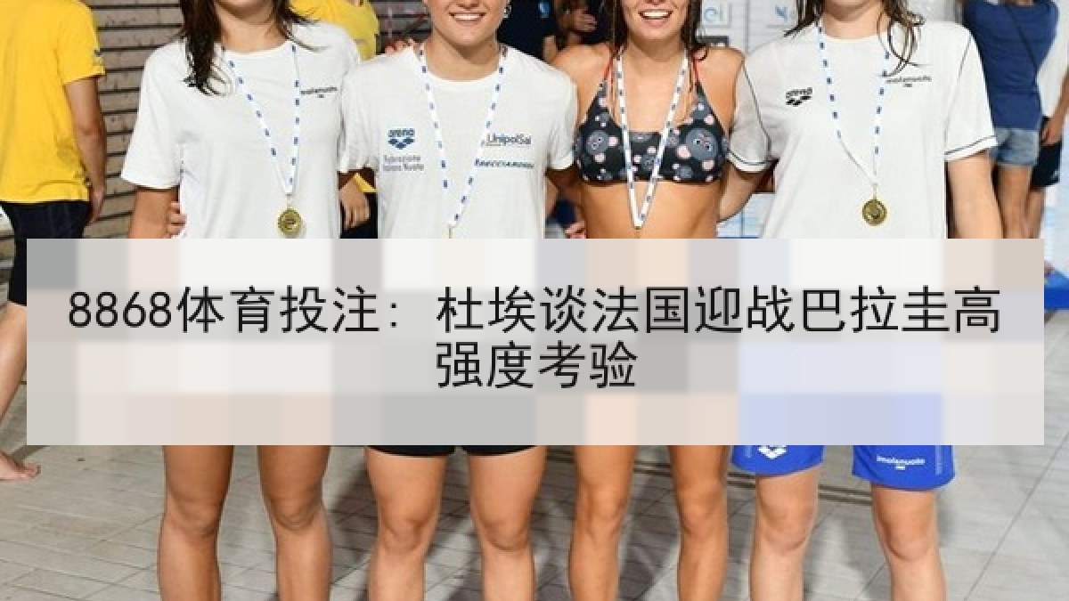 8868体育投注: 杜埃谈法国迎战巴拉圭高强度考验