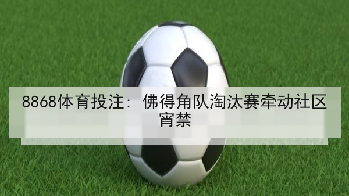 8868体育投注: 佛得角队淘汰赛牵动社区宵禁