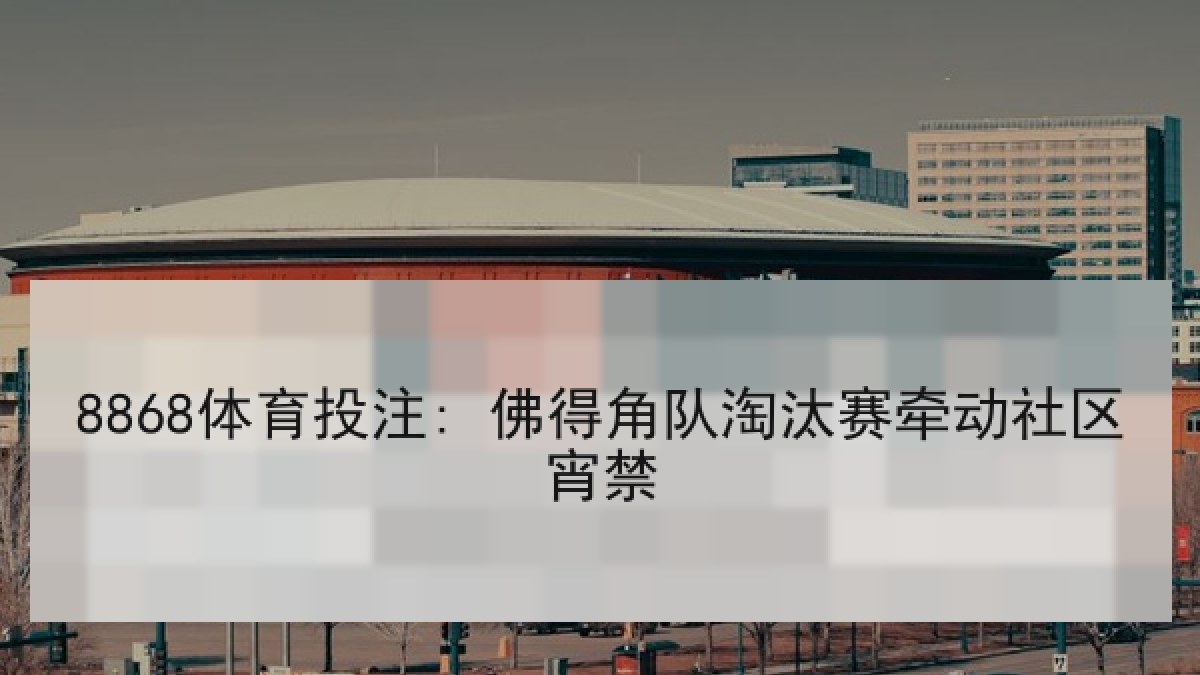 8868体育投注: 佛得角队淘汰赛牵动社区宵禁