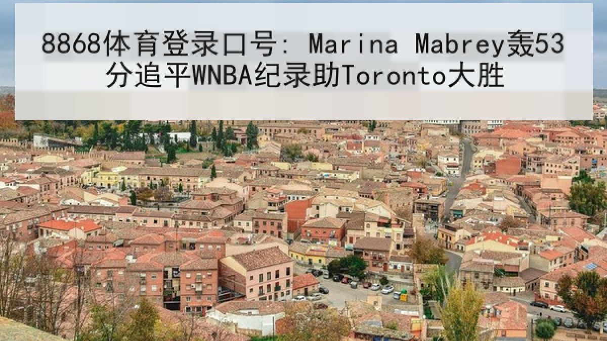 8868体育登录口号: Marina Mabrey轰53分追平WNBA纪录助Toronto大胜
