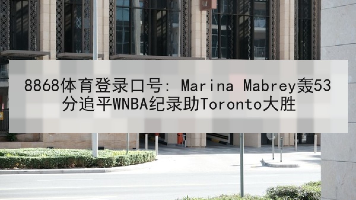 8868体育登录口号: Marina Mabrey轰53分追平WNBA纪录助Toronto大胜