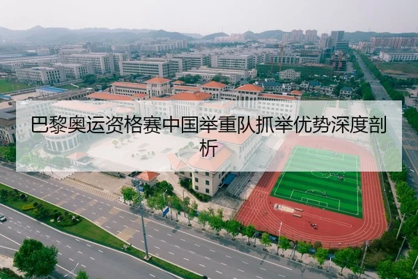 巴黎奥运资格赛中国举重队抓举优势深度剖析