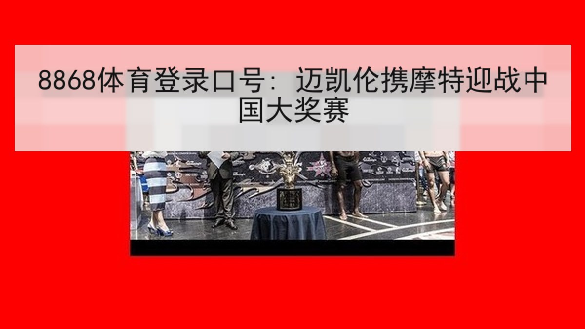 8868体育登录口号: 迈凯伦携摩特迎战中国大奖赛