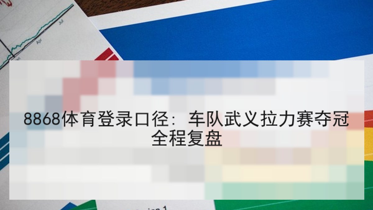 8868体育登录口径: 车队武义拉力赛夺冠全程复盘