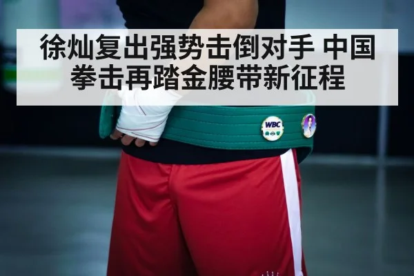 徐灿复出强势击倒对手 中国拳击再踏金腰带新征程