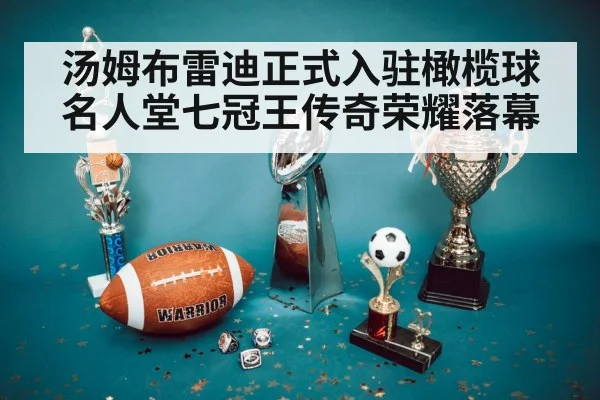 汤姆布雷迪正式入驻橄榄球名人堂七冠王传奇荣耀落幕