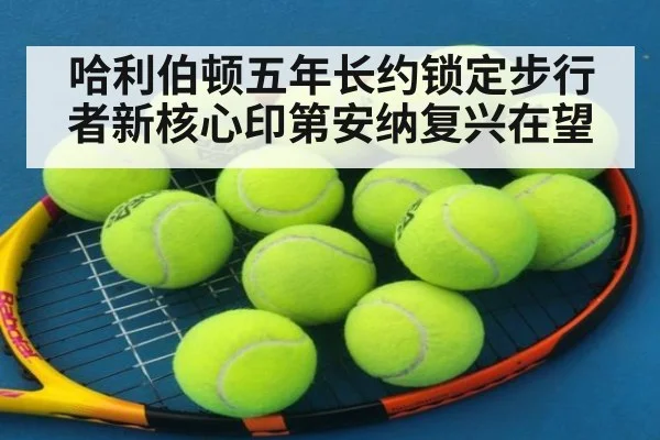 哈利伯顿五年长约锁定步行者新核心印第安纳复兴在望