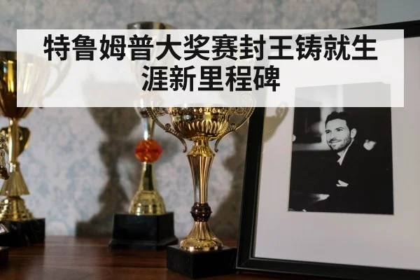 特鲁姆普大奖赛封王铸就生涯新里程碑