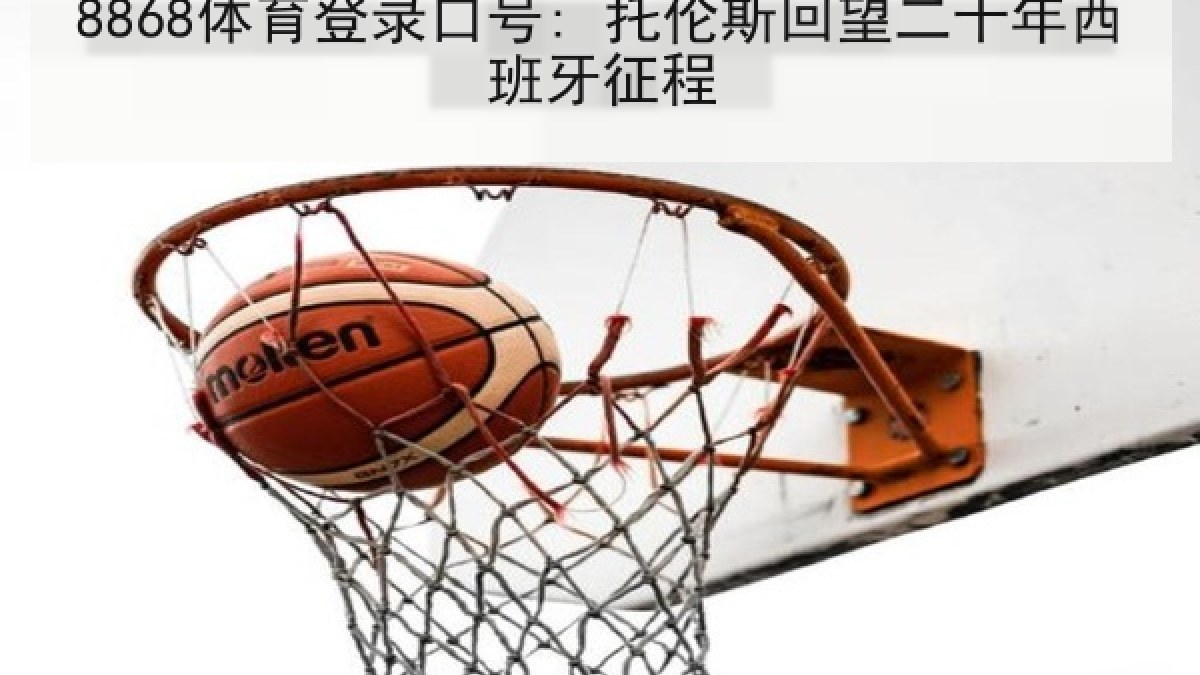 8868体育登录口号: 托伦斯回望二十年西班牙征程