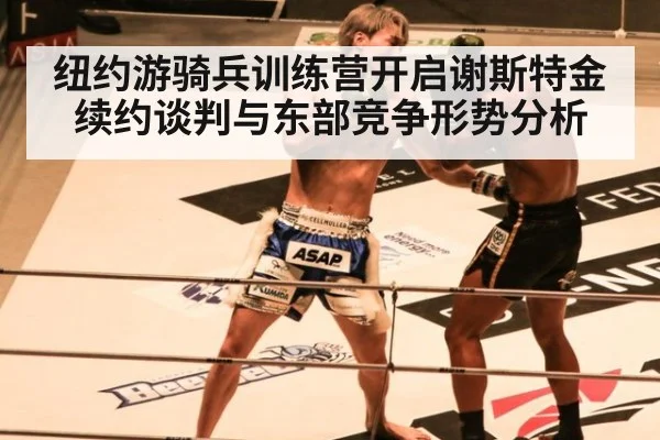 纽约游骑兵训练营开启谢斯特金续约谈判与东部竞争形势分析