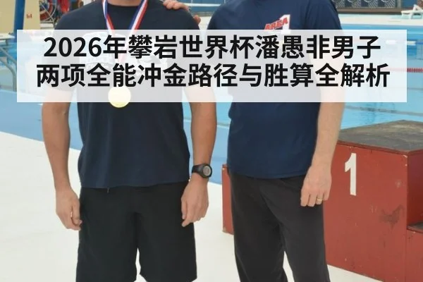 2026年攀岩世界杯潘愚非男子两项全能冲金路径与胜算全解析